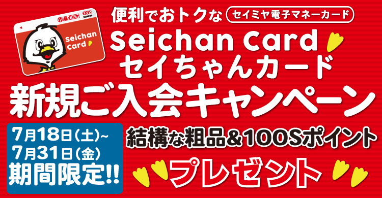 7月18日㊏～7月31日㊎期間限定特別企画！セイちゃんカードご入会で結構な粗品+100Sポイントプレゼント！